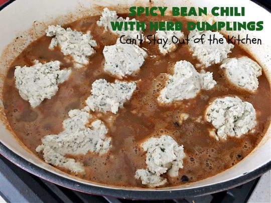 Spicy Bean Chili with Herb Dumplings | Can't Stay Out of the Kitchen | this fantastic #chili #recipe includes 4 kinds of #beans, #ChipotlePeppers in #AdoboSauce & #GreenChilies to make it sizzle. The #HerbDumplings are light & airy & add mouthwatering goodness to every bite. This #GlutenFree entree is wonderful reheated too. #BlackBeans #beef #KidneyBeans #ChiliBeans #corn #dumplings #SpicyBeanChili #SpicyBeanChiliWithHerbDumplings #TexMex